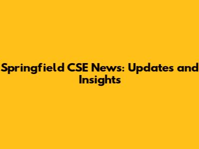 Springfield CSE News: Updates and Insights