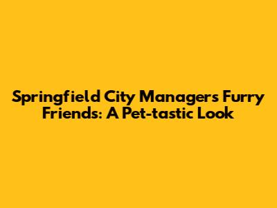Springfield City Manager's Furry Friends: A Pet-tastic Look