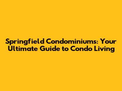 Springfield Condominiums: Your Ultimate Guide to Condo Living