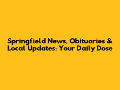 Springfield News, Obituaries & Local Updates: Your Daily Dose