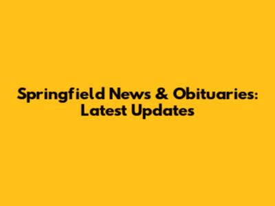 Springfield News & Obituaries: Latest Updates