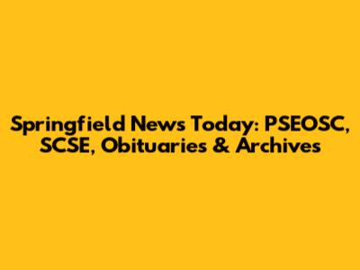 Springfield News Today: PSEOSC, SCSE, Obituaries & Archives