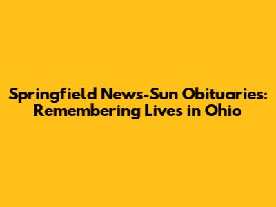 Springfield News-Sun Obituaries: Remembering Lives in Ohio