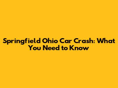 Springfield Ohio Car Crash: What You Need to Know