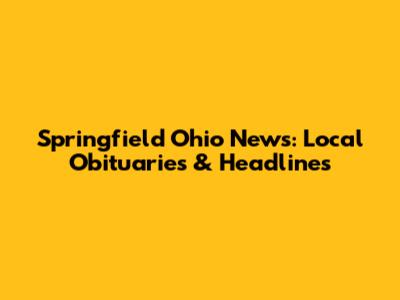 Springfield Ohio News: Local Obituaries & Headlines