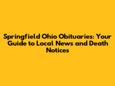 Springfield Ohio Obituaries: Your Guide to Local News and Death Notices