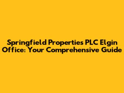 Springfield Properties PLC Elgin Office: Your Comprehensive Guide