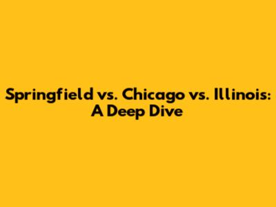 Springfield vs. Chicago vs. Illinois: A Deep Dive