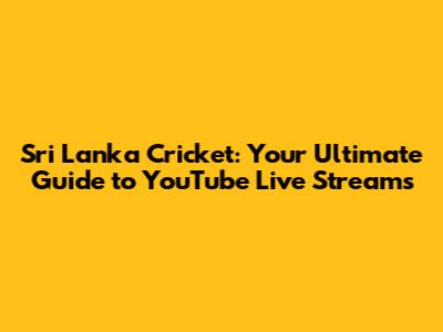 Sri Lanka Cricket: Your Ultimate Guide to YouTube Live Streams