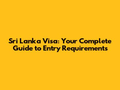 Sri Lanka Visa: Your Complete Guide to Entry Requirements