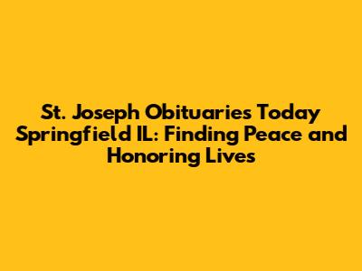 St. Joseph Obituaries Today Springfield IL: Finding Peace and Honoring Lives