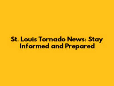 St. Louis Tornado News: Stay Informed and Prepared