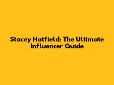 Stacey Hatfield: The Ultimate Influencer Guide