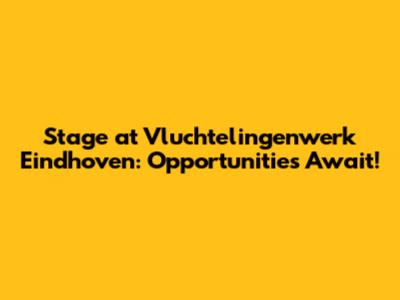 Stage at Vluchtelingenwerk Eindhoven: Opportunities Await!