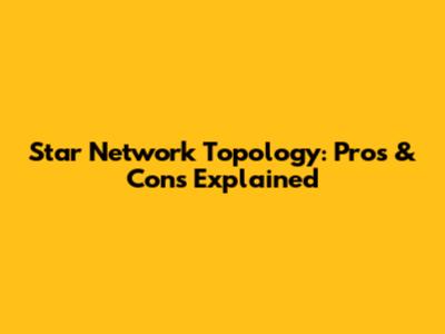 Star Network Topology: Pros & Cons Explained