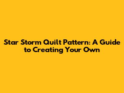 Star Storm Quilt Pattern: A Guide to Creating Your Own