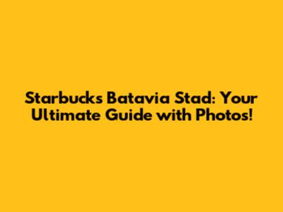 Starbucks Batavia Stad: Your Ultimate Guide with Photos!