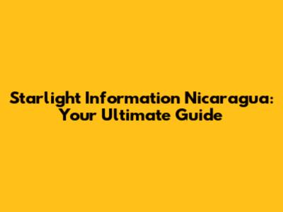 Starlight Information Nicaragua: Your Ultimate Guide