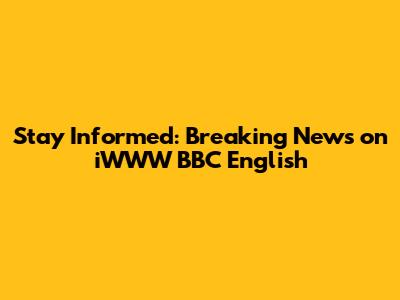 Stay Informed: Breaking News on iWWW BBC English