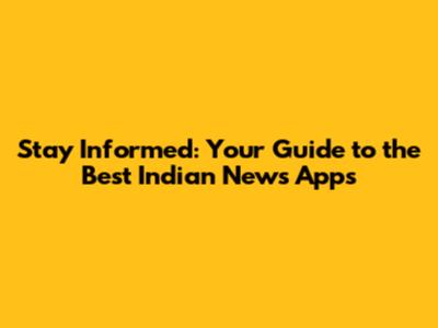 Stay Informed: Your Guide to the Best Indian News Apps