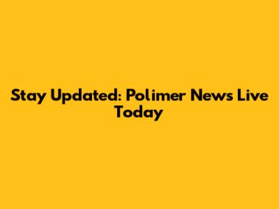 Stay Updated: Polimer News Live Today