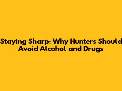 Staying Sharp: Why Hunters Should Avoid Alcohol and Drugs