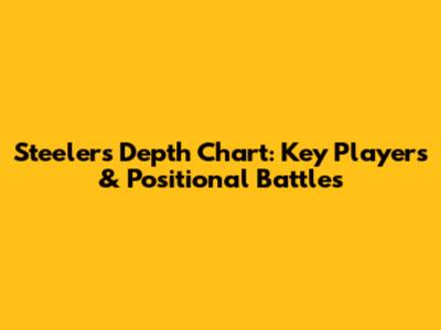 Steelers Depth Chart: Key Players & Positional Battles