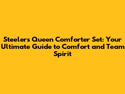 Steelers Queen Comforter Set: Your Ultimate Guide to Comfort and Team Spirit