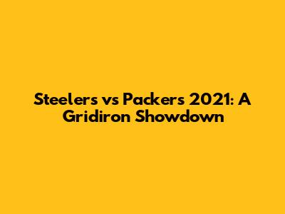 Steelers vs Packers 2021: A Gridiron Showdown