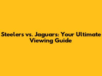 Steelers vs. Jaguars: Your Ultimate Viewing Guide