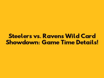 Steelers vs. Ravens Wild Card Showdown: Game Time Details!