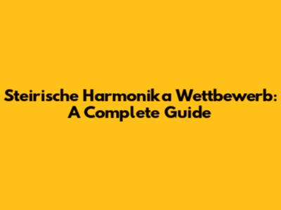 Steirische Harmonika Wettbewerb: A Complete Guide
