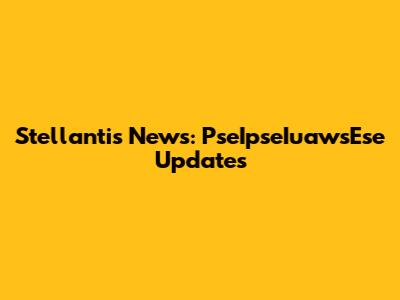 Stellantis News: PseIpseIuawsEse Updates