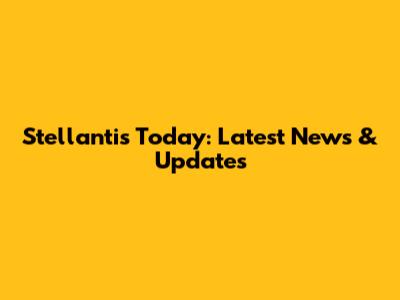 Stellantis Today: Latest News & Updates
