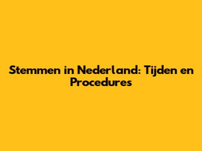 Stemmen in Nederland: Tijden en Procedures