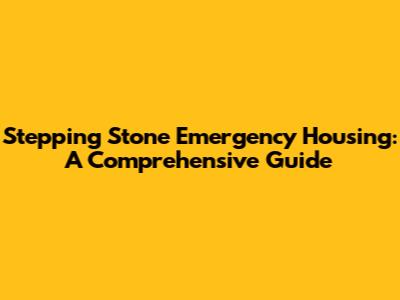 Stepping Stone Emergency Housing: A Comprehensive Guide