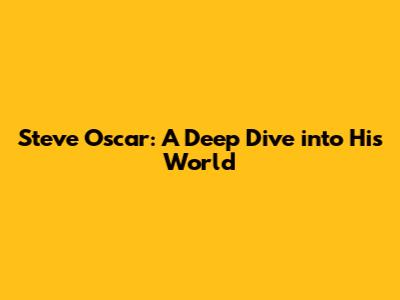 Steve Oscar: A Deep Dive into His World