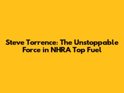 Steve Torrence: The Unstoppable Force in NHRA Top Fuel