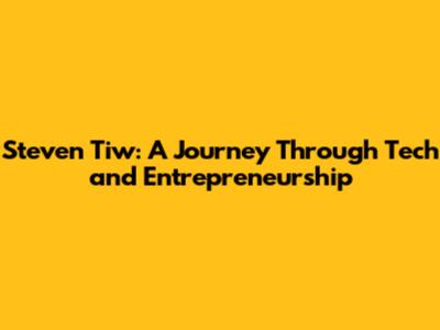 Steven Tiw: A Journey Through Tech and Entrepreneurship