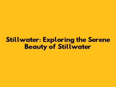 Stillwater: Exploring the Serene Beauty of Stillwater