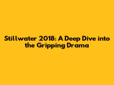 Stillwater 2018: A Deep Dive into the Gripping Drama