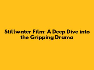 Stillwater Film: A Deep Dive into the Gripping Drama