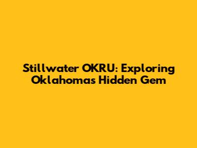 Stillwater OKRU: Exploring Oklahoma's Hidden Gem