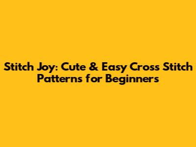 Stitch Joy: Cute & Easy Cross Stitch Patterns for Beginners