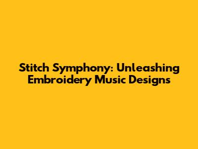 Stitch Symphony: Unleashing Embroidery Music Designs
