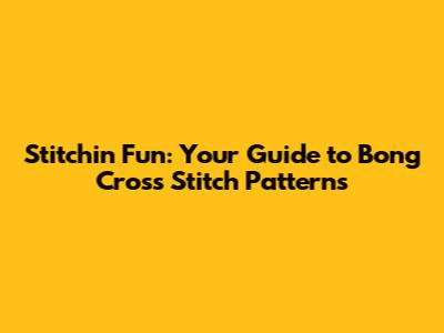 Stitchin' Fun: Your Guide to Bong Cross Stitch Patterns