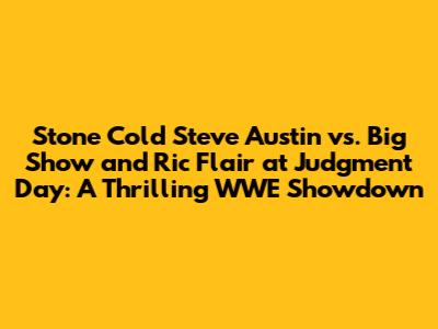 Stone Cold Steve Austin vs. Big Show and Ric Flair at Judgment Day: A Thrilling WWE Showdown