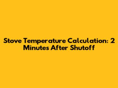 Stove Temperature Calculation: 2 Minutes After Shutoff