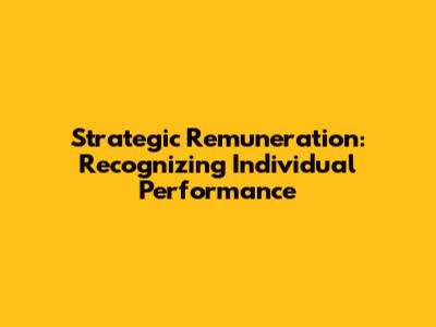 Strategic Remuneration: Recognizing Individual Performance