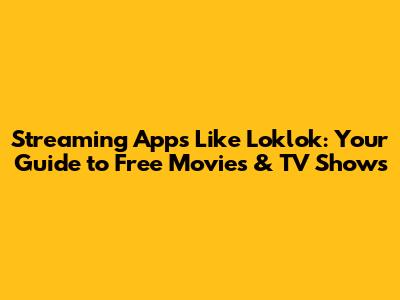 Streaming Apps Like Loklok: Your Guide to Free Movies & TV Shows